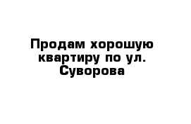 Продам хорошую квартиру по ул. Суворова